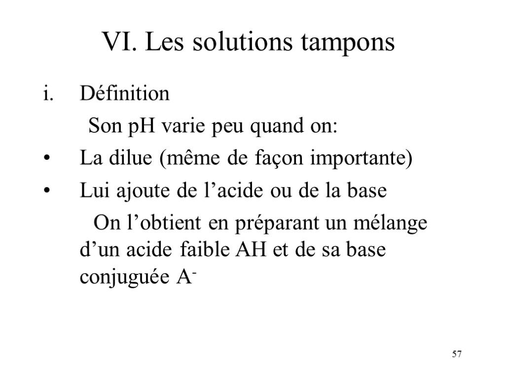 57 VI. Les solutions tampons Définition Son pH varie peu quand on: La dilue